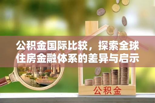 卫滨公积金国际比较，探索全球住房金融体系的差异与启示