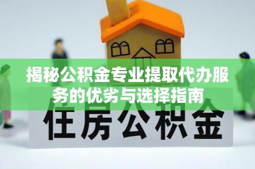 卫滨揭秘公积金专业提取代办服务的优劣与选择指南