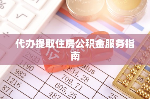 卫滨代办提取住房公积金服务指南