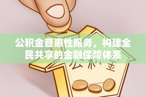 卫滨公积金普惠性服务，构建全民共享的金融保障体系
