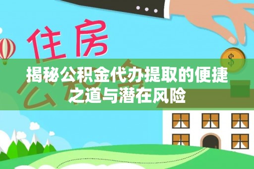 卫滨揭秘公积金代办提取的便捷之道与潜在风险
