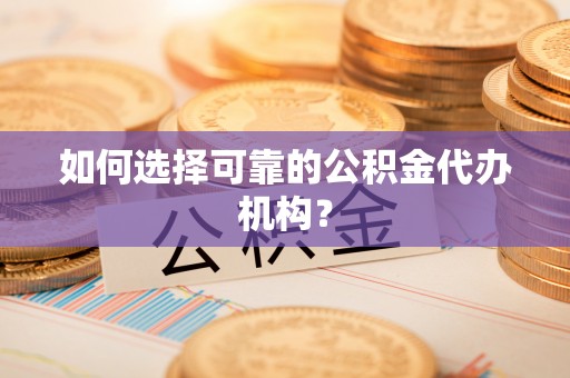 卫滨如何选择可靠的公积金代办机构？