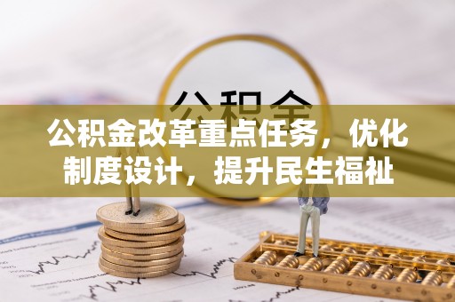 卫滨公积金改革重点任务，优化制度设计，提升民生福祉