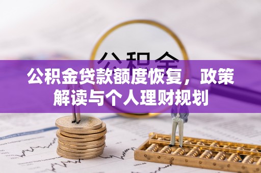 卫滨公积金贷款额度恢复，政策解读与个人理财规划