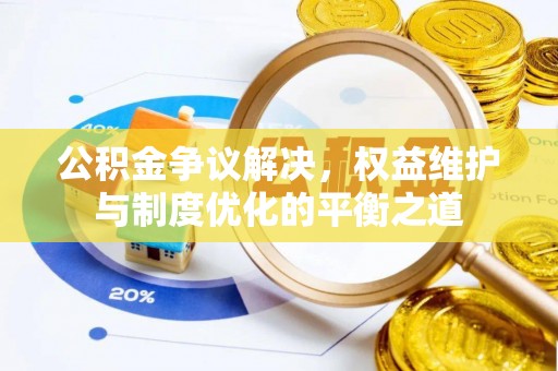 卫滨公积金争议解决，权益维护与制度优化的平衡之道