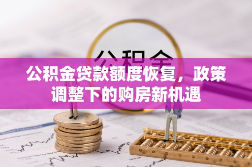 卫滨公积金贷款额度恢复，政策调整下的购房新机遇