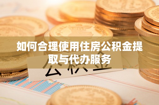 卫滨如何合理使用住房公积金提取与代办服务