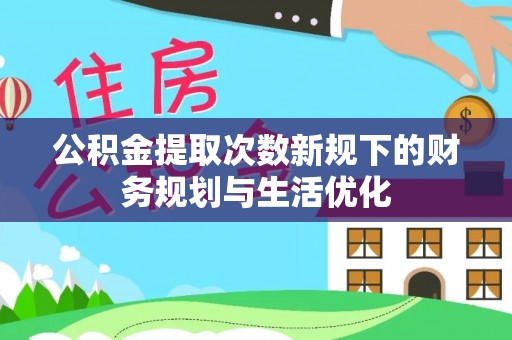 卫滨公积金提取次数新规下的财务规划与生活优化