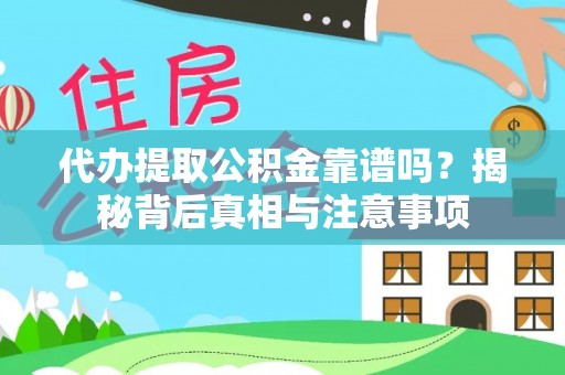 卫滨代办提取公积金靠谱吗？揭秘背后真相与注意事项
