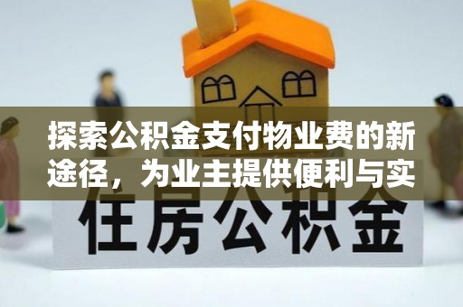 卫滨探索公积金支付物业费的新途径，为业主提供便利与实惠