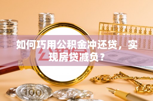 卫滨如何巧用公积金冲还贷，实现房贷减负？