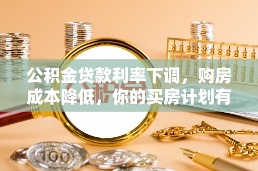 卫滨公积金贷款利率下调，购房成本降低，你的买房计划有变吗？