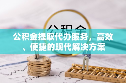 卫滨公积金提取代办服务，高效、便捷的现代解决方案