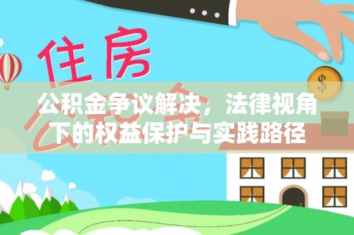 卫滨公积金争议解决，法律视角下的权益保护与实践路径