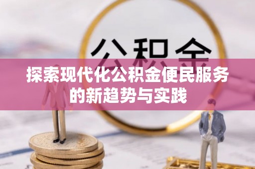 卫滨探索现代化公积金便民服务的新趋势与实践