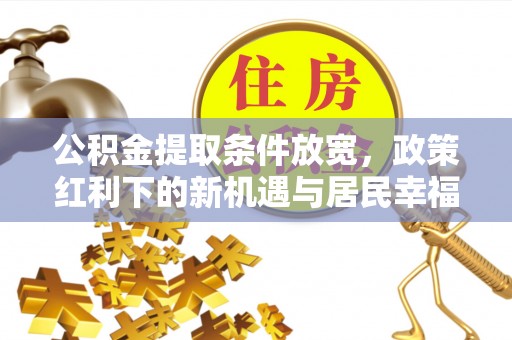 卫滨公积金提取条件放宽，政策红利下的新机遇与居民幸福感提升