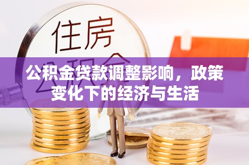 卫滨公积金贷款调整影响，政策变化下的经济与生活