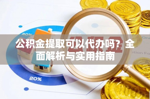 卫滨公积金提取可以代办吗？全面解析与实用指南