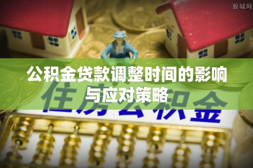 卫滨公积金贷款调整时间的影响与应对策略