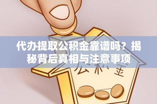 卫滨代办提取公积金靠谱吗？揭秘背后真相与注意事项