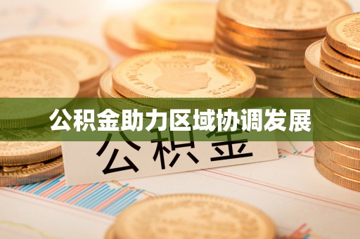卫滨公积金助力区域协调发展