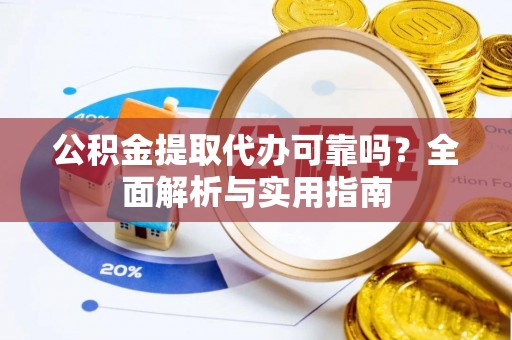 卫滨公积金提取代办可靠吗？全面解析与实用指南