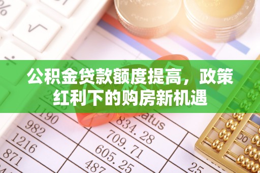 卫滨公积金贷款额度提高，政策红利下的购房新机遇