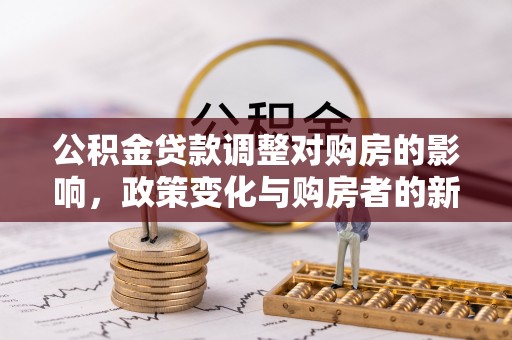 卫滨公积金贷款调整对购房的影响，政策变化与购房者的新选择