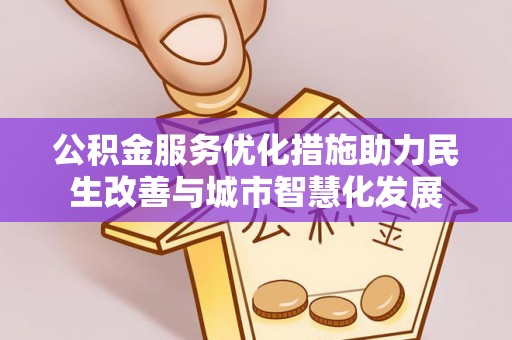 卫滨公积金服务优化措施助力民生改善与城市智慧化发展