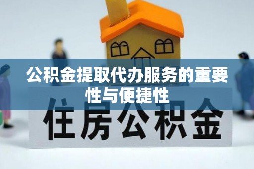 卫滨公积金提取代办服务的重要性与便捷性