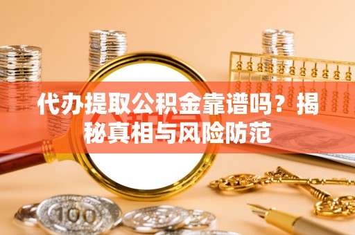 卫滨代办提取公积金靠谱吗？揭秘真相与风险防范
