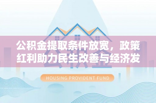 卫滨公积金提取条件放宽，政策红利助力民生改善与经济发展
