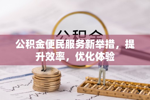 卫滨公积金便民服务新举措，提升效率，优化体验