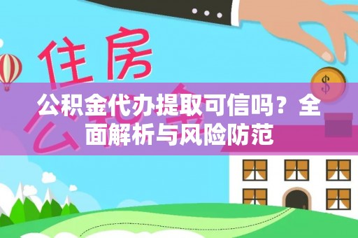卫滨公积金代办提取可信吗？全面解析与风险防范
