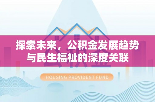 卫滨探索未来，公积金发展趋势与民生福祉的深度关联