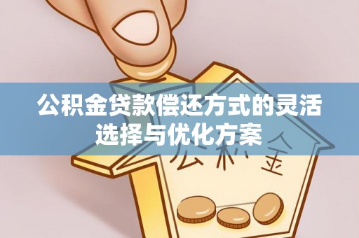 卫滨公积金贷款偿还方式的灵活选择与优化方案