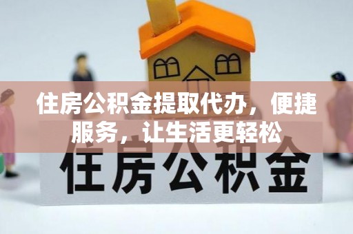 卫滨住房公积金提取代办，便捷服务，让生活更轻松