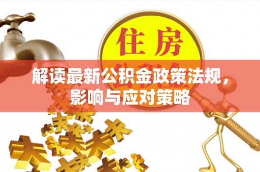 卫滨解读最新公积金政策法规，影响与应对策略