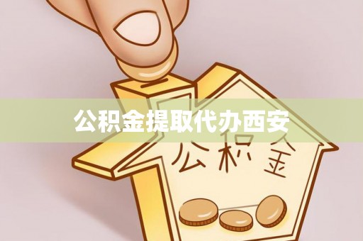 卫滨公积金提取代办西安