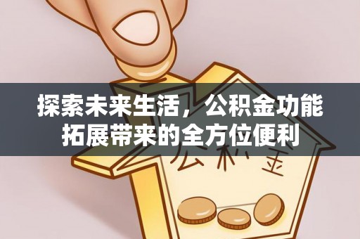 卫滨探索未来生活，公积金功能拓展带来的全方位便利