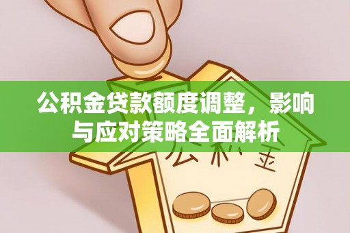 卫滨公积金贷款额度调整，影响与应对策略全面解析