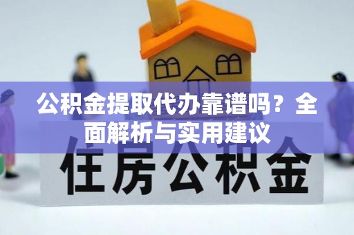 卫滨公积金提取代办靠谱吗？全面解析与实用建议