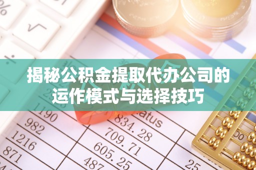 卫滨揭秘公积金提取代办公司的运作模式与选择技巧