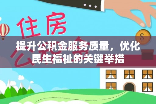 卫滨提升公积金服务质量，优化民生福祉的关键举措