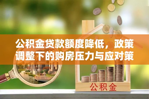 卫滨公积金贷款额度降低，政策调整下的购房压力与应对策略