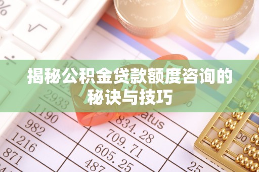 卫滨揭秘公积金贷款额度咨询的秘诀与技巧