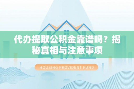 卫滨代办提取公积金靠谱吗？揭秘真相与注意事项