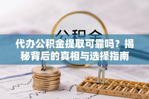 卫滨代办公积金提取可靠吗？揭秘背后的真相与选择指南