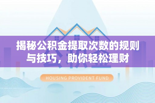 卫滨揭秘公积金提取次数的规则与技巧，助你轻松理财