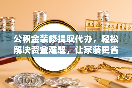 卫滨公积金装修提取代办，轻松解决资金难题，让家装更省心